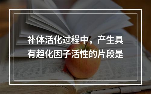 补体活化过程中，产生具有趋化因子活性的片段是