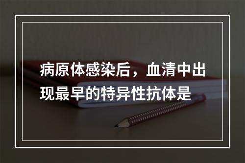 病原体感染后，血清中出现最早的特异性抗体是