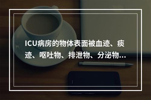 ICU病房的物体表面被血迹、痰迹、呕吐物、排泄物、分泌物等污