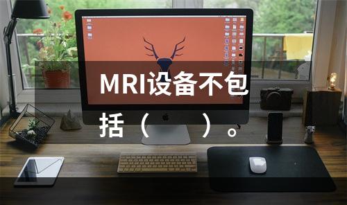 MRI设备不包括（　　）。