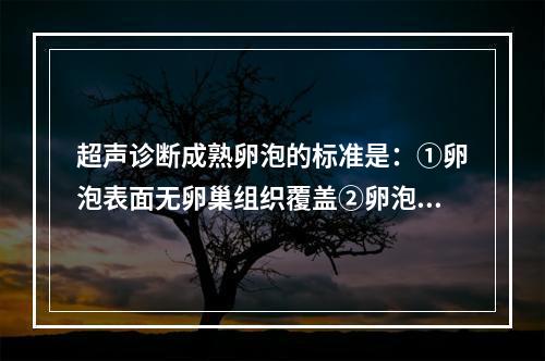 超声诊断成熟卵泡的标准是：①卵泡表面无卵巢组织覆盖②卵泡长径