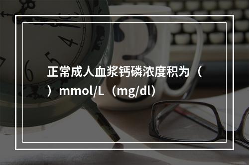 正常成人血浆钙磷浓度积为（　）mmol/L（mg/dl）