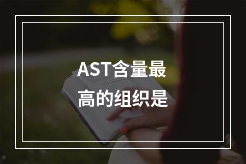 AST含量最高的组织是