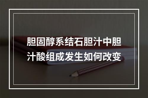 胆固醇系结石胆汁中胆汁酸组成发生如何改变