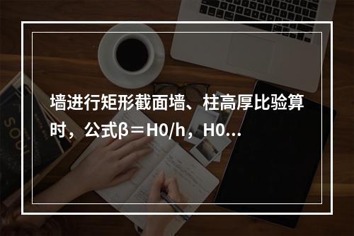 墙进行矩形截面墙、柱高厚比验算时，公式β＝H0/h，H0代表