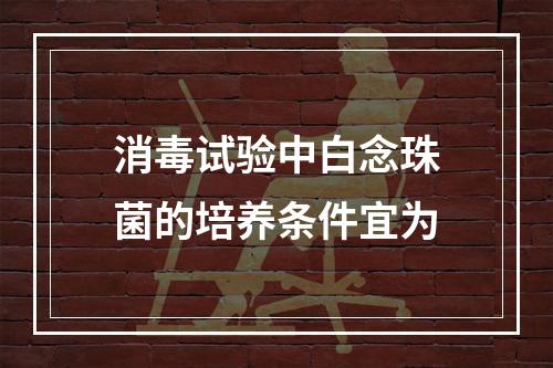 消毒试验中白念珠菌的培养条件宜为