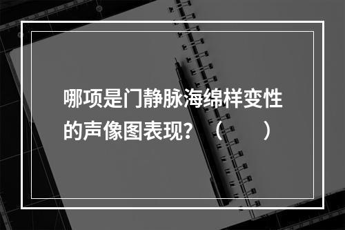 哪项是门静脉海绵样变性的声像图表现？（　　）