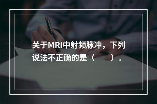 关于MRI中射频脉冲，下列说法不正确的是（　　）。