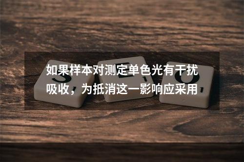 如果样本对测定单色光有干扰吸收，为抵消这一影响应采用