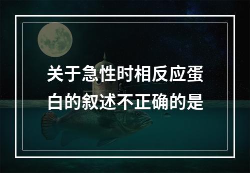 关于急性时相反应蛋白的叙述不正确的是