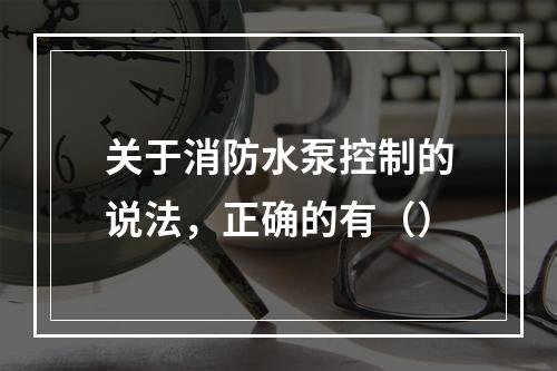 关于消防水泵控制的说法，正确的有（）