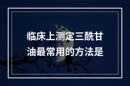 临床上测定三酰甘油最常用的方法是