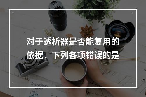 对于透析器是否能复用的依据，下列各项错误的是