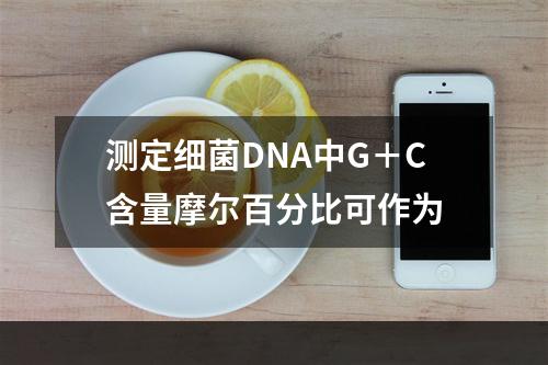 测定细菌DNA中G＋C含量摩尔百分比可作为