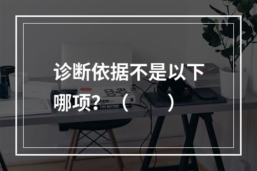 诊断依据不是以下哪项？（　　）