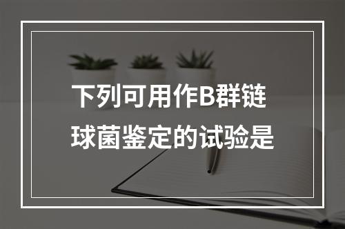 下列可用作B群链球菌鉴定的试验是