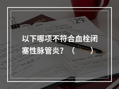 以下哪项不符合血栓闭塞性脉管炎？（　　）