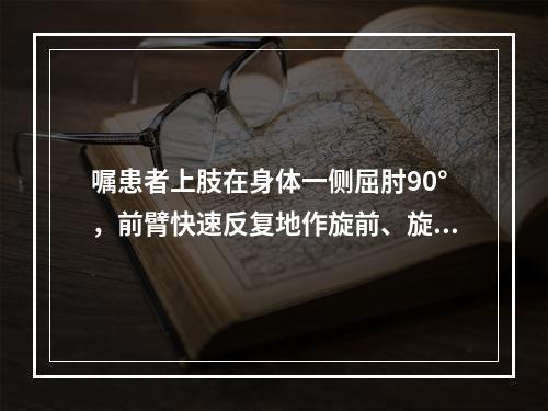 嘱患者上肢在身体一侧屈肘90°，前臂快速反复地作旋前、旋后动