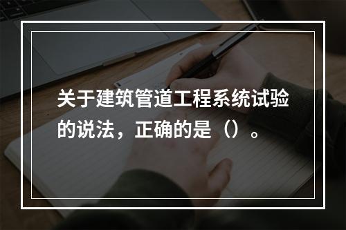 关于建筑管道工程系统试验的说法，正确的是（）。