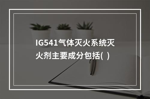 IG541气体灭火系统灭火剂主要成分包括(  )