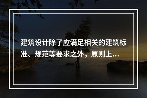 建筑设计除了应满足相关的建筑标准、规范等要求之外，原则上还应