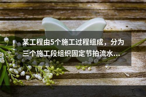 某工程由5个施工过程组成，分为三个施工段组织固定节拍流水施工