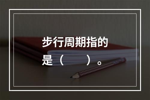 步行周期指的是（　　）。