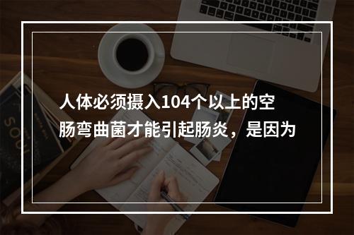 人体必须摄入104个以上的空肠弯曲菌才能引起肠炎，是因为