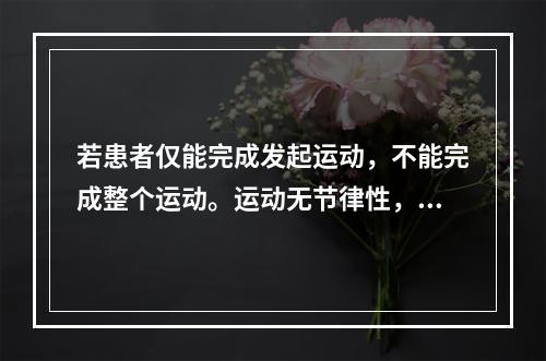 若患者仅能完成发起运动，不能完成整个运动。运动无节律性，明显