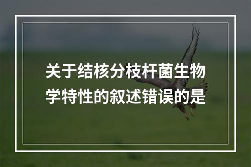 关于结核分枝杆菌生物学特性的叙述错误的是