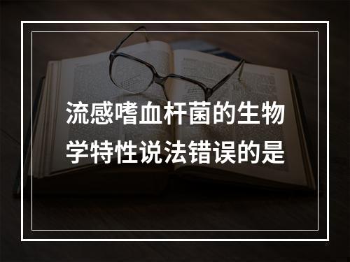 流感嗜血杆菌的生物学特性说法错误的是