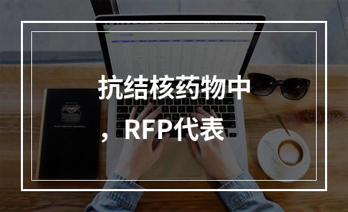 抗结核药物中，RFP代表