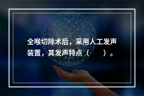 全喉切除术后，采用人工发声装置，其发声特点（　　）。