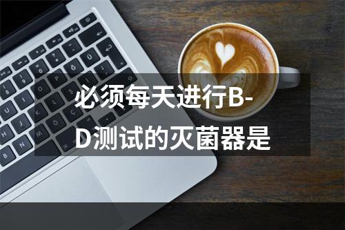 必须每天进行B-D测试的灭菌器是