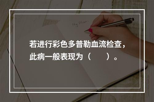 若进行彩色多普勒血流检查，此病一般表现为（　　）。