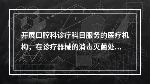 开展口腔科诊疗科目服务的医疗机构，在诊疗器械的消毒灭菌处理工