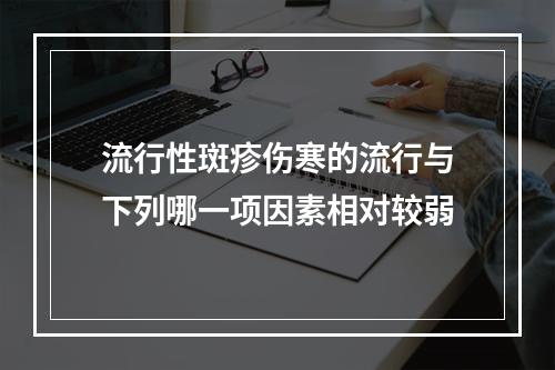 流行性斑疹伤寒的流行与下列哪一项因素相对较弱