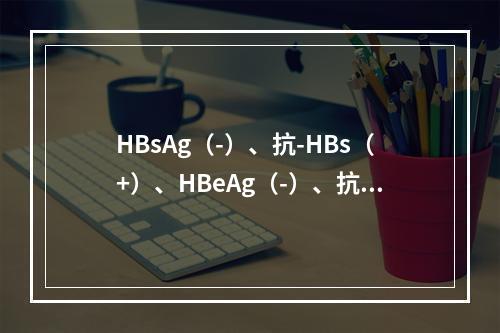 HBsAg（-）、抗-HBs（+）、HBeAg（-）、抗HB