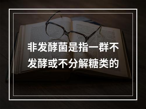 非发酵菌是指一群不发酵或不分解糖类的