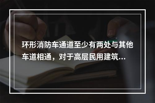 环形消防车通道至少有两处与其他车道相通，对于高层民用建筑尽头