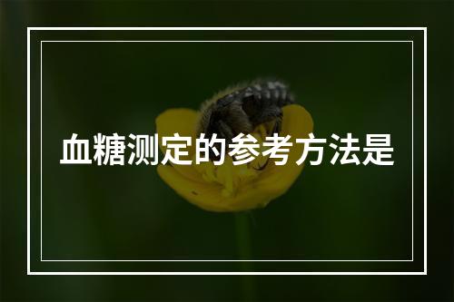 血糖测定的参考方法是