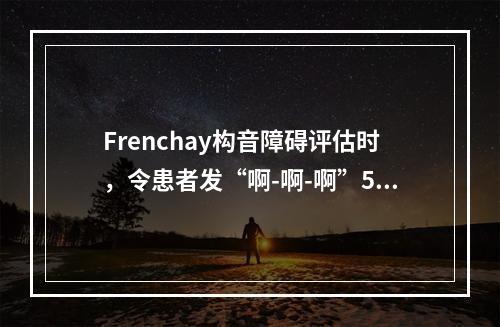 Frenchay构音障碍评估时，令患者发“啊-啊-啊”5次