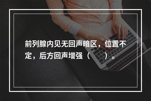 前列腺内见无回声暗区，位置不定，后方回声增强（　　）。