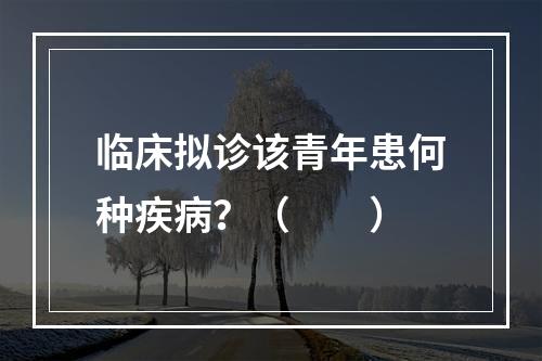 临床拟诊该青年患何种疾病？（　　）