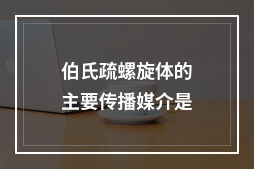 伯氏疏螺旋体的主要传播媒介是