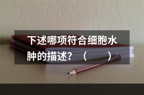 下述哪项符合细胞水肿的描述？（　　）