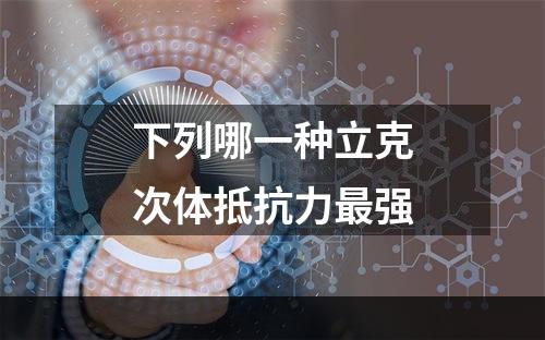 下列哪一种立克次体抵抗力最强