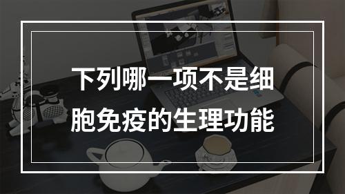 下列哪一项不是细胞免疫的生理功能