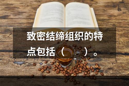 致密结缔组织的特点包括（　　）。