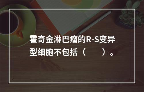 霍奇金淋巴瘤的R-S变异型细胞不包括（　　）。